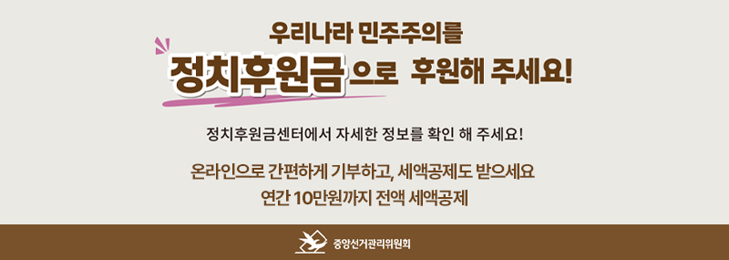 우리나라 민주주의를 정치후원금으로 후원해 주세요! 정치후원금센터에서 자세한 정보를 확인 해 주세요! 온라인으로 간편하게 기부하고, 세액공제도 받으세요 연간 10만원까지 전액 세액공제